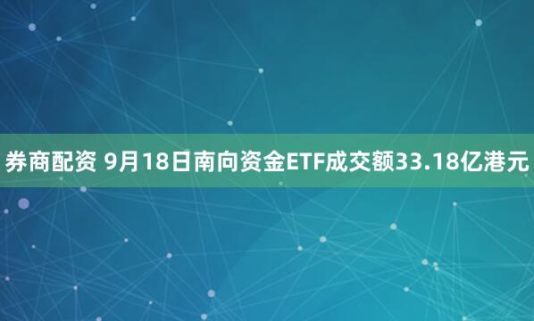 券商配资 9月18日南向资金ETF成交额33.18亿港元
