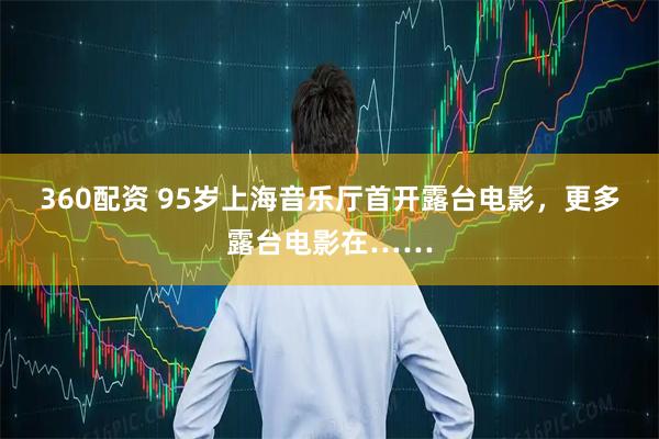 360配资 95岁上海音乐厅首开露台电影，更多露台电影在……