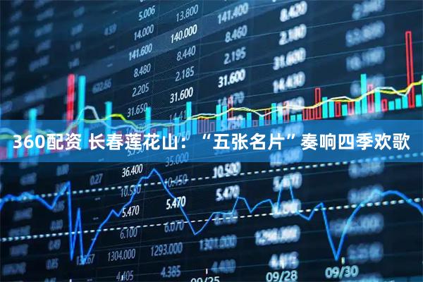 360配资 长春莲花山：“五张名片”奏响四季欢歌