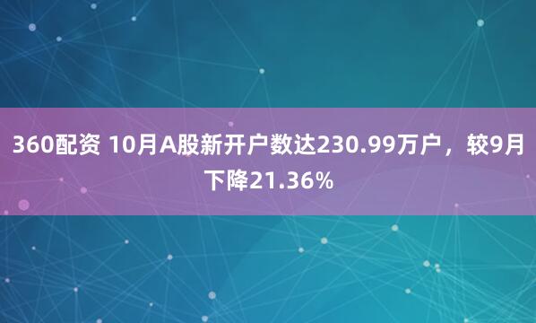 360配资 10月A股新开户数达230.99万户，较9月下降21.36%