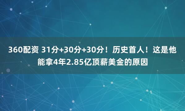 360配资 31分+30分+30分！历史首人！这是他能拿4年2.85亿顶薪美金的原因