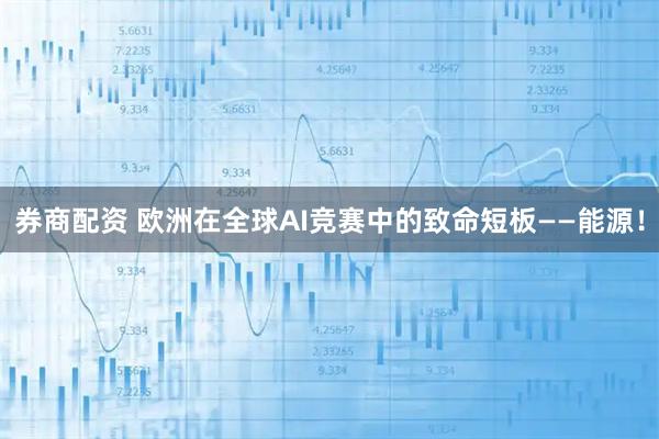 券商配资 欧洲在全球AI竞赛中的致命短板——能源！