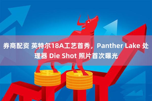 券商配资 英特尔18A工艺首秀，Panther Lake 处理器 Die Shot 照片首次曝光