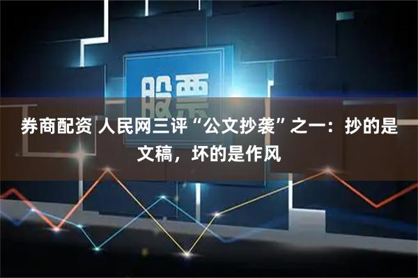 券商配资 人民网三评“公文抄袭”之一：抄的是文稿，坏的是作风