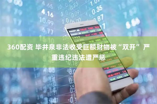 360配资 毕井泉非法收受巨额财物被“双开” 严重违纪违法遭严惩