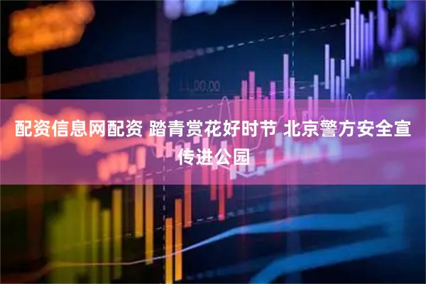 配资信息网配资 踏青赏花好时节 北京警方安全宣传进公园