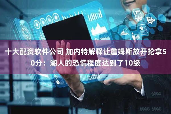 十大配资软件公司 加内特解释让詹姆斯放开抡拿50分：湖人的恐慌程度达到了10级