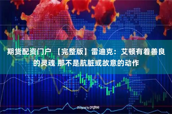 期货配资门户 【完整版】雷迪克：艾顿有着善良的灵魂 那不是肮脏或故意的动作