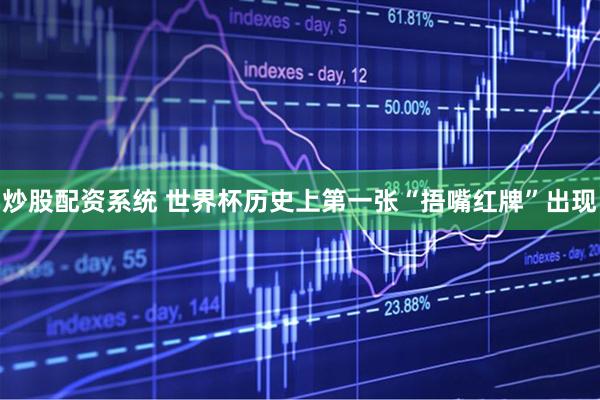 炒股配资系统 世界杯历史上第一张“捂嘴红牌”出现