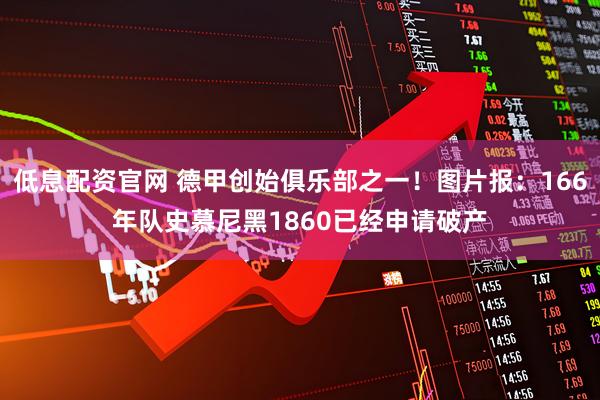 低息配资官网 德甲创始俱乐部之一！图片报：166年队史慕尼黑1860已经申请破产