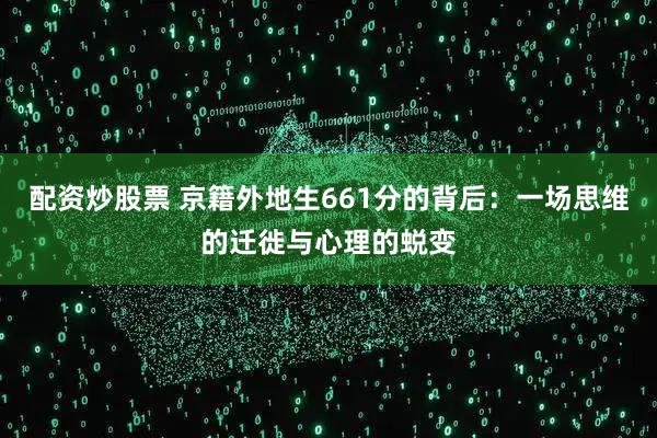 配资炒股票 京籍外地生661分的背后：一场思维的迁徙与心理的蜕变