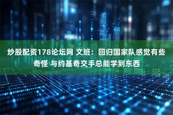 炒股配资178论坛网 文班：回归国家队感觉有些奇怪 与约基奇交手总能学到东西